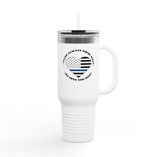 Travel Mug, 40oz You're Always There When We Need You Most - Police Appreciation Design